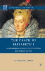 Image for The Death of Elizabeth I : Remembering and Reconstructing the Virgin Queen