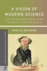 Image for A Vision of Modern Science : John Tyndall and the Role of the Scientist in Victorian Culture