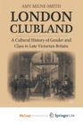 Image for London Clubland : A Cultural History of Gender and Class in Late Victorian Britain