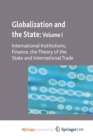 Image for Globalization and the State : Volume I : International Institutions, Finance, the Theory of the State and International Trade