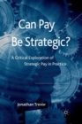 Image for Can Pay Be Strategic? : A Critical Exploration of Strategic Pay in Practice