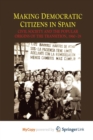 Image for Making Democratic Citizens in Spain : Civil Society and the Popular Origins of the Transition, 1960-78
