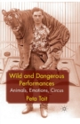 Image for Wild and Dangerous Performances : Animals, Emotions, Circus