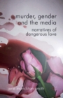 Image for Murder, Gender and the Media : Narratives of Dangerous Love