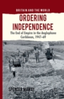 Image for Ordering Independence : The End of Empire in the Anglophone Caribbean, 1947-69
