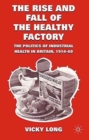 Image for The Rise and Fall of the Healthy Factory : The Politics of Industrial Health in Britain, 1914-60