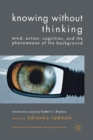 Image for Knowing without Thinking : Mind, Action, Cognition and the Phenomenon of the Background