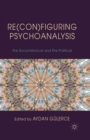 Image for Re(con)figuring Psychoanalysis : Critical Juxtapositions of the Philosophical, the Sociohistorical and the Political