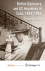 Image for British Diplomacy and US Hegemony in Cuba, 1898-1964