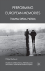 Image for Performing European Memories : Trauma, Ethics, Politics