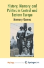 Image for History, Memory and Politics in Central and Eastern Europe