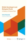 Image for British Sociology&#39;s Lost Biological Roots : A History of Futures Past