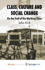 Image for Class, Culture and Social Change : On the Trail of the Working Class