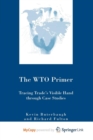 Image for The WTO Primer : Tracing Trade&#39;s Visible Hand Through Case Studies