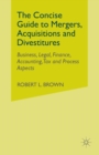 Image for The Concise Guide to Mergers, Acquisitions and Divestitures : Business, Legal, Finance, Accounting, Tax and Process Aspects