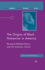 Image for The Origins of Black Humanism in America : Reverend Ethelred Brown and the Unitarian Church
