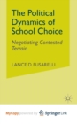 Image for The Political Dynamics of School Choice : Negotiating Contested Terrain