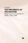Image for The Diplomacy of Pragmatism : Britain and the Formation of NATO, 1942-49