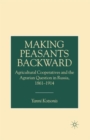 Image for Making Peasants Backward : Agricultural Cooperatives and the Agrarian Question in Russia, 1861-1914