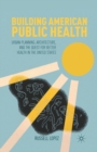 Image for Building American Public Health : Urban Planning, Architecture, and the Quest for Better Health in the United States