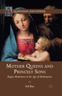 Image for Mother Queens and Princely Sons : Rogue Madonnas in the Age of Shakespeare