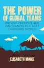 Image for The Power of Global Teams : Driving Growth and Innovation in a Fast Changing World