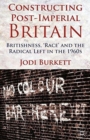 Image for Constructing Post-Imperial Britain: Britishness, &#39;Race&#39; and the Radical Left in the 1960s