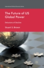 Image for The Future of US Global Power : Delusions of Decline