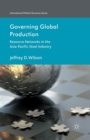 Image for Governing Global Production : Resource Networks in the Asia-Pacific Steel Industry