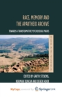 Image for Race, Memory and the Apartheid Archive : Towards a Transformative Psychosocial Praxis