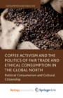 Image for Coffee Activism and the Politics of Fair Trade and Ethical Consumption in the Global North