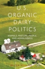 Image for U.S. Organic Dairy Politics : Animals, Pasture, People, and Agribusiness