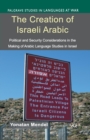 Image for The creation of Israeli Arabic  : security and politics in Arabic studies in Israel