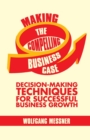 Image for Making the Compelling Business Case : Decision-Making Techniques for Successful Business Growth