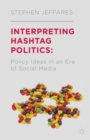 Image for Interpreting Hashtag Politics : Policy Ideas in an Era of Social Media
