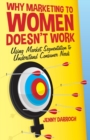 Image for Why Marketing to Women Doesn&#39;t Work : Using Market Segmentation to Understand Consumer Needs