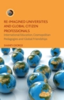 Image for Re-Imagined Universities and Global Citizen Professionals : International Education, Cosmopolitan Pedagogies and Global Friendships