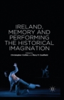 Image for Ireland, Memory and Performing the Historical Imagination
