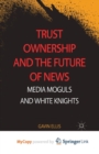 Image for Trust Ownership and the Future of News : Media Moguls and White Knights