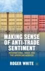 Image for Making Sense of Anti-trade Sentiment : International Trade and the American Worker