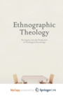 Image for Ethnographic Theology : An Inquiry into the Production of Theological Knowledge