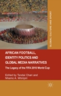 Image for African Football, Identity Politics and Global Media Narratives : The Legacy of the FIFA 2010 World Cup