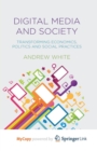 Image for Digital Media and Society : Transforming Economics, Politics and Social Practices