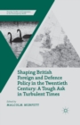 Image for Shaping British Foreign and Defence Policy in the Twentieth Century : A Tough Ask in Turbulent Times
