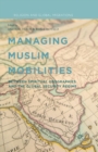 Image for Managing Muslim Mobilities : Between Spiritual Geographies and the Global Security Regime