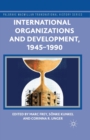 Image for International Organizations and Development, 1945-1990