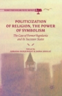 Image for Politicization of Religion, the Power of Symbolism : The Case of Former Yugoslavia and its Successor States