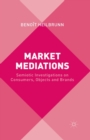 Image for Market Mediations : Semiotic Investigations on Consumers, Objects and Brands