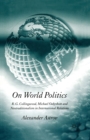 Image for On World Politics : R.G. Collingwood, Michael Oakeshott and Neotraditionalism in International Relations