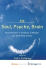 Image for Soul, Psyche, Brain: New Directions in the Study of Religion and Brain-Mind Science